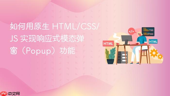 如何用原生 HTML/CSS/JS 实现响应式模态弹窗(Popup)功能