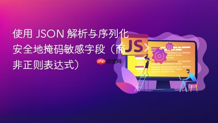 使用 JSON 解析与序列化安全地掩码敏感字段(而非正则表达式)