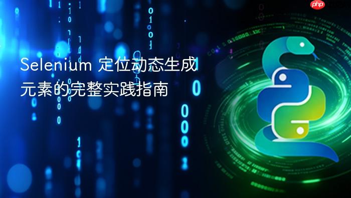 Selenium 定位动态生成元素的完整实践指南