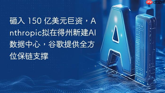 砸入 150 亿美元巨资,anthropic拟在得州新建ai数据中心,谷歌提供全方位保链支撑