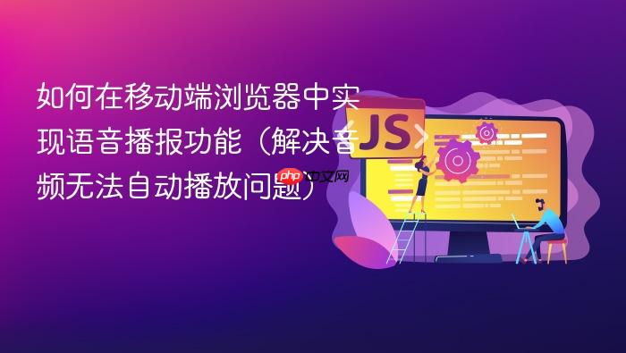 如何在移动端浏览器中实现语音播报功能(解决音频无法自动播放问题)