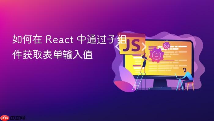如何在 React 中通过子组件获取表单输入值