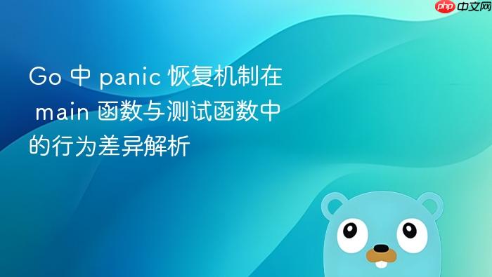 Go 中 panic 恢复机制在 main 函数与测试函数中的行为差异解析