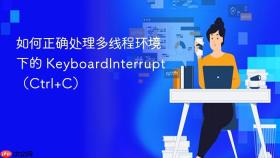 如何正确处理多线程环境下的 KeyboardInterrupt（Ctrl+C）
