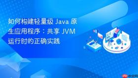 如何构建轻量级 Java 原生应用程序：共享 JVM 运行时的正确实践