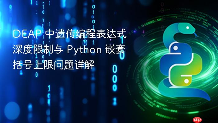 DEAP 中遗传编程表达式深度限制与 Python 嵌套括号上限问题详解