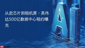 从卖芯片到租机房，英伟达500亿数据中心租约曝光