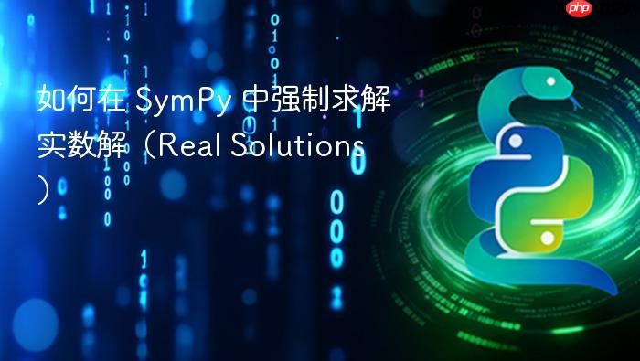 如何在 SymPy 中强制求解实数解(Real Solutions)