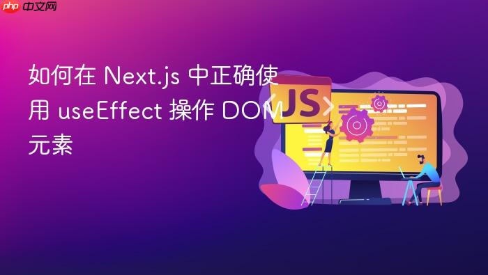 如何在 Next.js 中正确使用 useEffect 操作 DOM 元素
