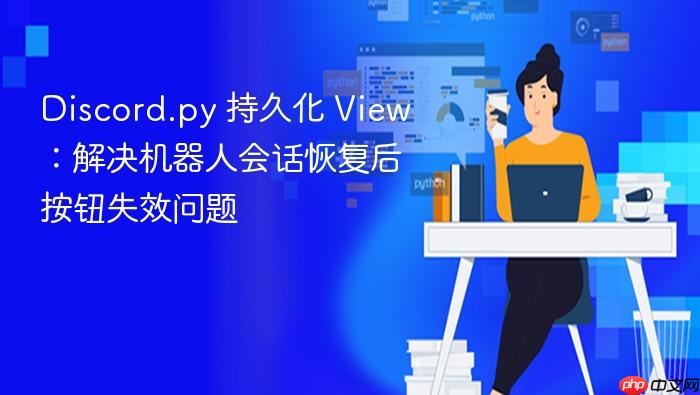 Discord.py 持久化 View:解决机器人会话恢复后按钮失效问题