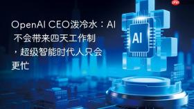 openai ceo泼冷水：ai 不会带来四天工作制，超级智能时代人只会更忙