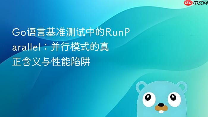 Go语言基准测试中的RunParallel:并行模式的真正含义与性能陷阱