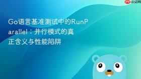 Go语言基准测试中的RunParallel:并行模式的真正含义与性能陷阱