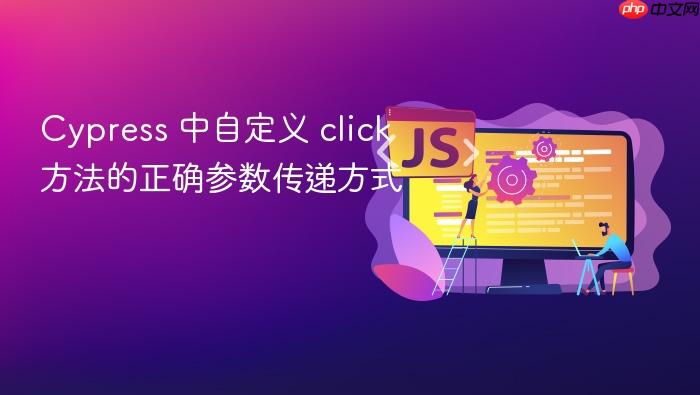 Cypress 中自定义 click 方法的正确参数传递方式