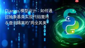 Django 模型设计:如何通过抽象基类实现代码复用与查询隔离的“两全其美”