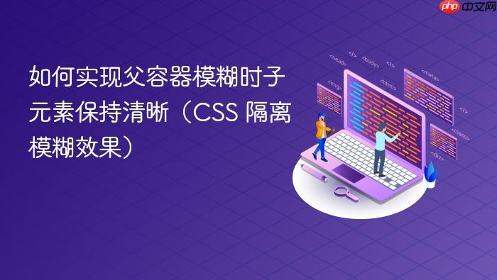 如何实现父容器模糊时子元素保持清晰（CSS 隔离模糊效果）
