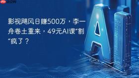 影视飓风日赚500万,李一舟卷土重来,49元ai课“割”疯了?