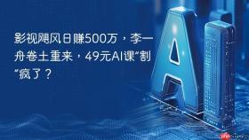 影视飓风日赚500万，李一舟卷土重来，49元AI课“割”疯了？