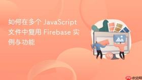 如何在多个 JavaScript 文件中复用 Firebase 实例与功能
