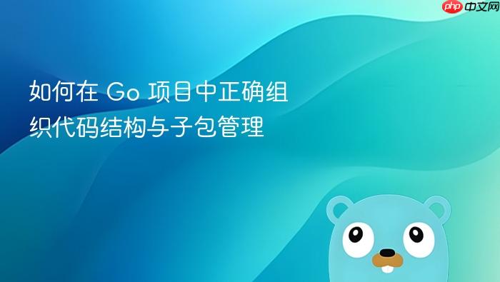 如何在 Go 项目中正确组织代码结构与子包管理
