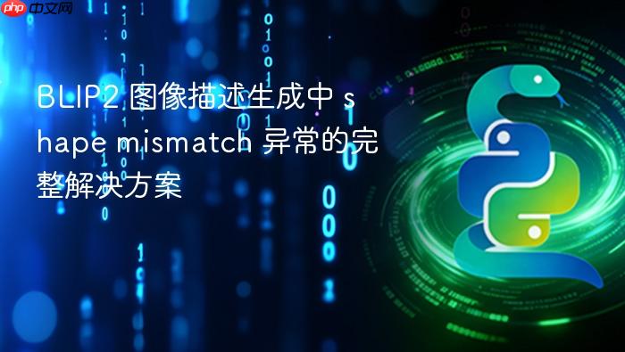 BLIP2 图像描述生成中 shape mismatch 异常的完整解决方案