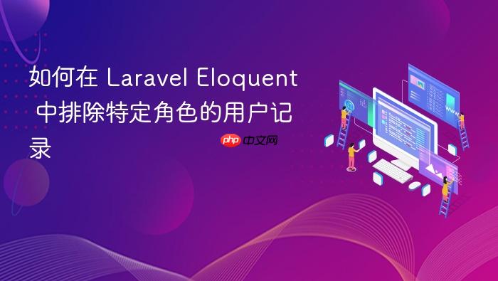 如何在 Laravel Eloquent 中排除特定角色的用户记录