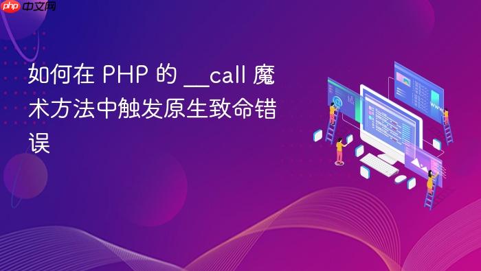 如何在 PHP 的 __call 魔术方法中触发原生致命错误
