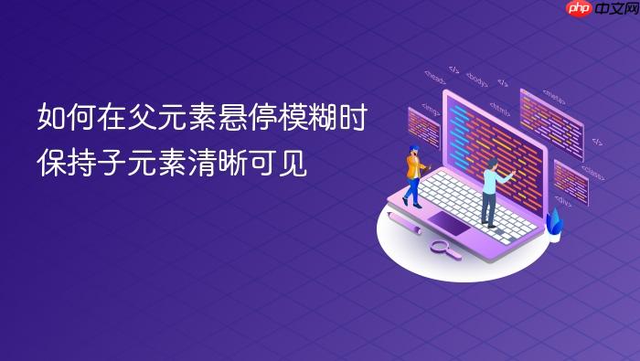 如何在父元素悬停模糊时保持子元素清晰可见