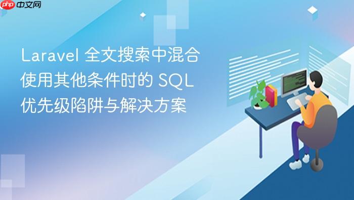 Laravel 全文搜索中混合使用其他条件时的 SQL 优先级陷阱与解决方案
