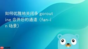 如何优雅地关闭多 goroutine 合并后的通道(fan-in 场景)
