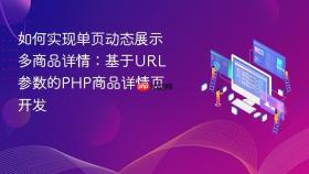如何实现单页动态展示多商品详情：基于URL参数的PHP商品详情页开发