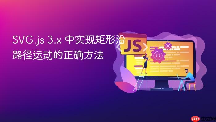 SVG.js 3.x 中实现矩形沿路径运动的正确方法
