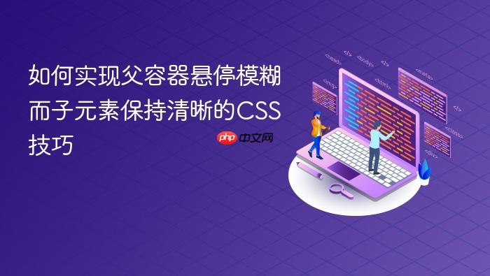 如何实现父容器悬停模糊而子元素保持清晰的CSS技巧