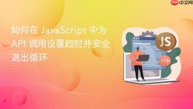 如何在 JavaScript 中为 API 调用设置超时并安全退出循环