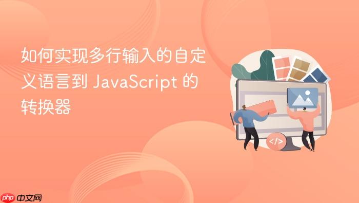如何实现多行输入的自定义语言到 JavaScript 的转换器
