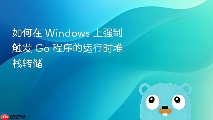 如何在 Windows 上强制触发 Go 程序的运行时堆栈转储