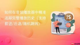 如何在音频播放器中精准追踪完整播放历史(支持前进/后退/随机跳转)