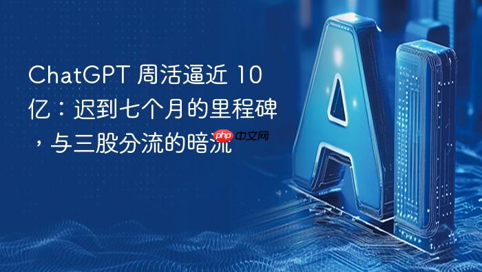chatgpt 周活逼近 10 亿:迟到七个月的里程碑,与三股分流的暗流