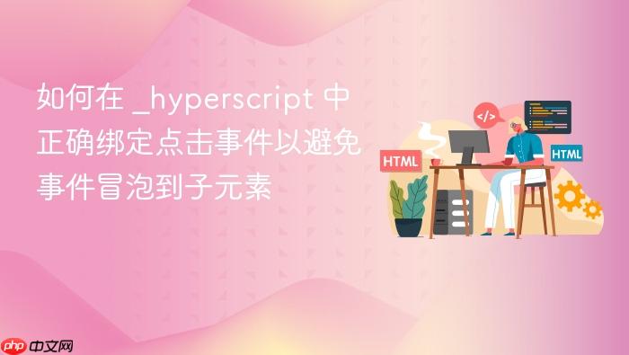 如何在 _hyperscript 中正确绑定点击事件以避免事件冒泡到子元素
