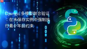 Django 多模型联合验证：在未保存实例中强制执行最小年龄约束
