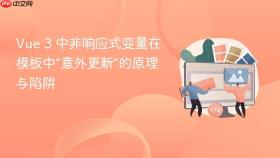 Vue 3 中非响应式变量在模板中“意外更新”的原理与陷阱