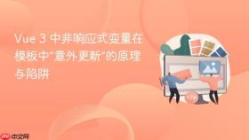 Vue 3 中非响应式变量在模板中“意外更新”的原理与陷阱