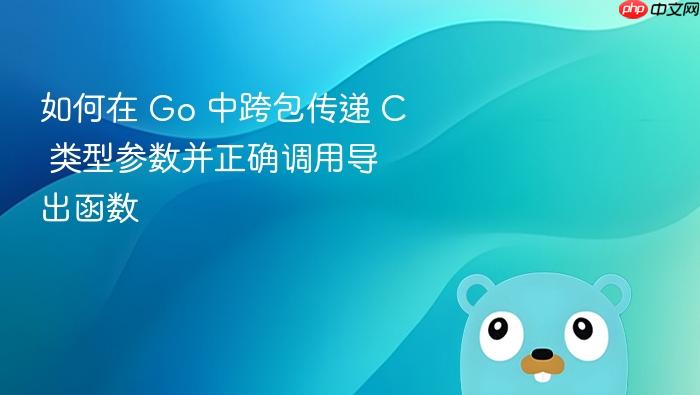 如何在 Go 中跨包传递 C 类型参数并正确调用导出函数