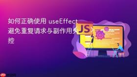 如何正确使用 useEffect 避免重复请求与副作用失控