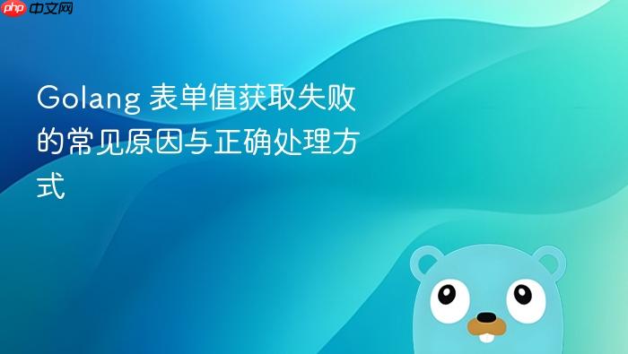 Golang 表单值获取失败的常见原因与正确处理方式