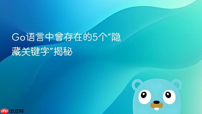 Go语言中曾存在的5个“隐藏关键字”揭秘