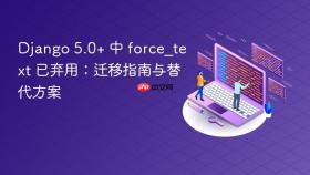 Django 5.0+ 中 force_text 已弃用:迁移指南与替代方案