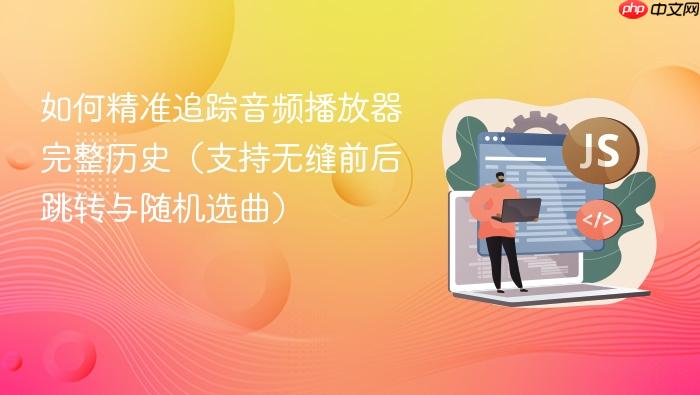 如何精准追踪音频播放器完整历史(支持无缝前后跳转与随机选曲)