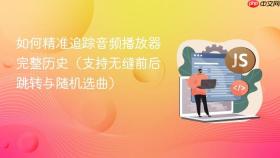 如何精准追踪音频播放器完整历史（支持无缝前后跳转与随机选曲）
