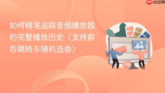 如何精准追踪音频播放器的完整播放历史(支持前后跳转与随机选曲)